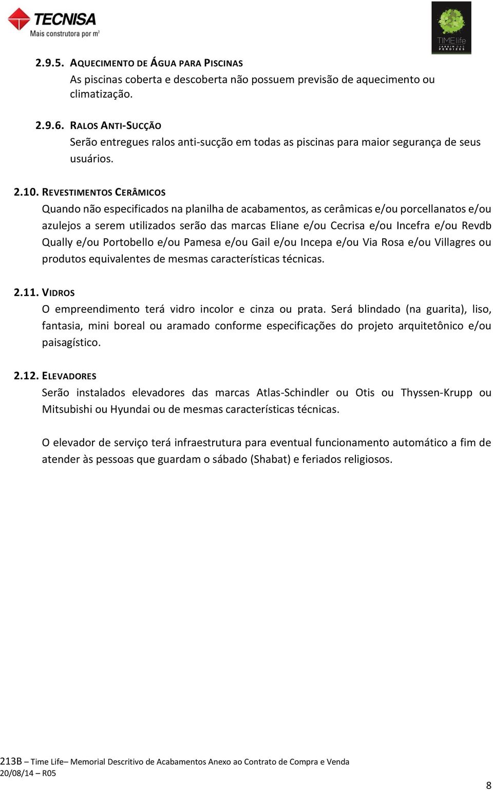 REVESTIMENTOS CERÂMICOS Quando não especificados na planilha de acabamentos, as cerâmicas e/ou porcellanatos e/ou azulejos a serem utilizados serão das marcas Eliane e/ou Cecrisa e/ou Incefra e/ou