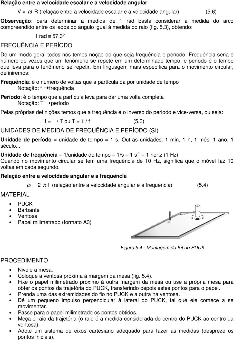 3), obtendo: 1 rad 57,3 o FREQUÊNCIA E PERÍODO De um modo geral todos nós temos noção do que seja frequência e período.