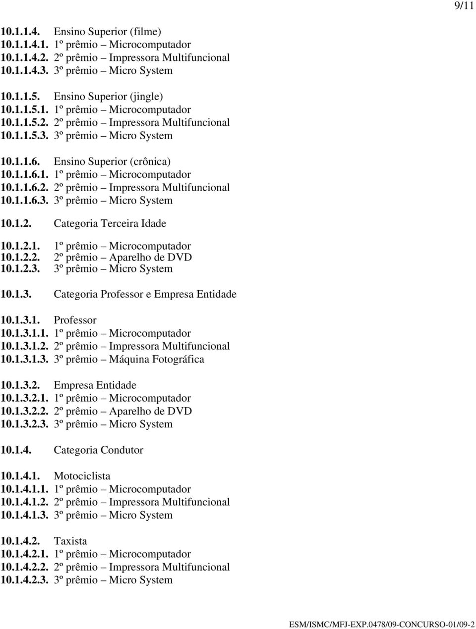 1.2.3. 3º prêmio Micro System 10.1.3. Categoria Professor e Empresa Entidade 10.1.3.1. Professor 10.1.3.1.1. 1º prêmio Microcomputador 10.1.3.1.2. 2º prêmio Impressora Multifuncional 10.1.3.1.3. 3º prêmio Máquina Fotográfica 10.