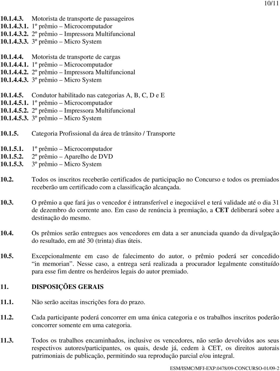 1.5.1. 1º prêmio Microcomputador 10.1.5.2. 2º prêmio Aparelho de DVD 10.1.5.3. 3º prêmio Micro System 10.2. Todos os inscritos receberão certificados de participação no Concurso e todos os premiados receberão um certificado com a classificação alcançada.