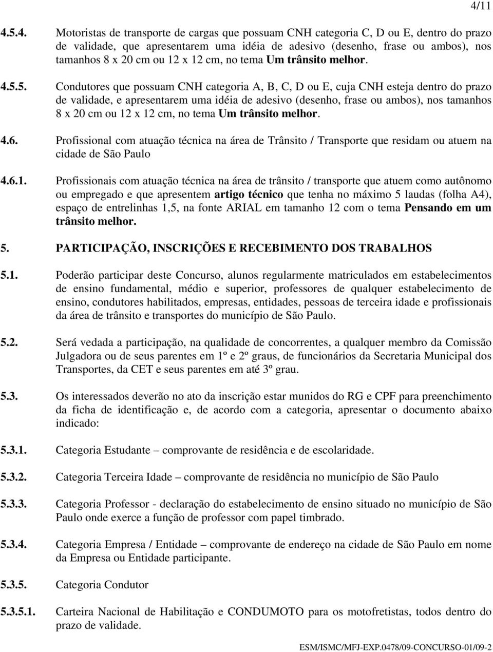 5. Condutores que possuam CNH categoria A, B, C, D ou E, cuja CNH esteja dentro do prazo de validade, e apresentarem uma idéia de adesivo (desenho, frase ou ambos), nos tamanhos 8 x 20 cm ou 12 x 12