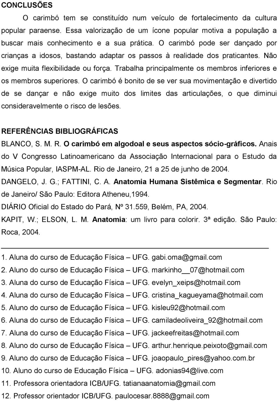 Trabalha principalmente os membros inferiores e os membros superiores.