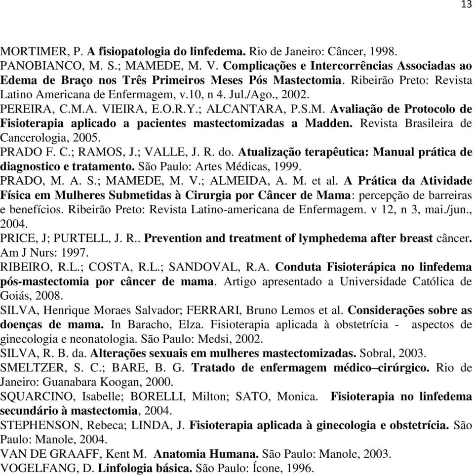 O.R.Y.; ALCANTARA, P.S.M. Avaliação de Protocolo de Fisioterapia aplicado a pacientes mastectomizadas a Madden. Revista Brasileira de Cancerologia, 2005. PRADO F. C.; RAMOS, J.; VALLE, J. R. do.