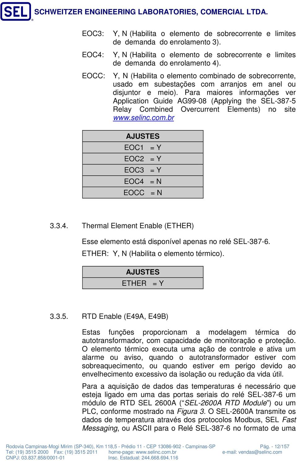 Para maiores informações ver Application Guide AG99-08 (Applying the SEL-387-5 Relay Combined Overcurrent Elements) no site www.selinc.com.br AJUSTES EOC = Y EOC2 = Y EOC3 = Y EOC4 