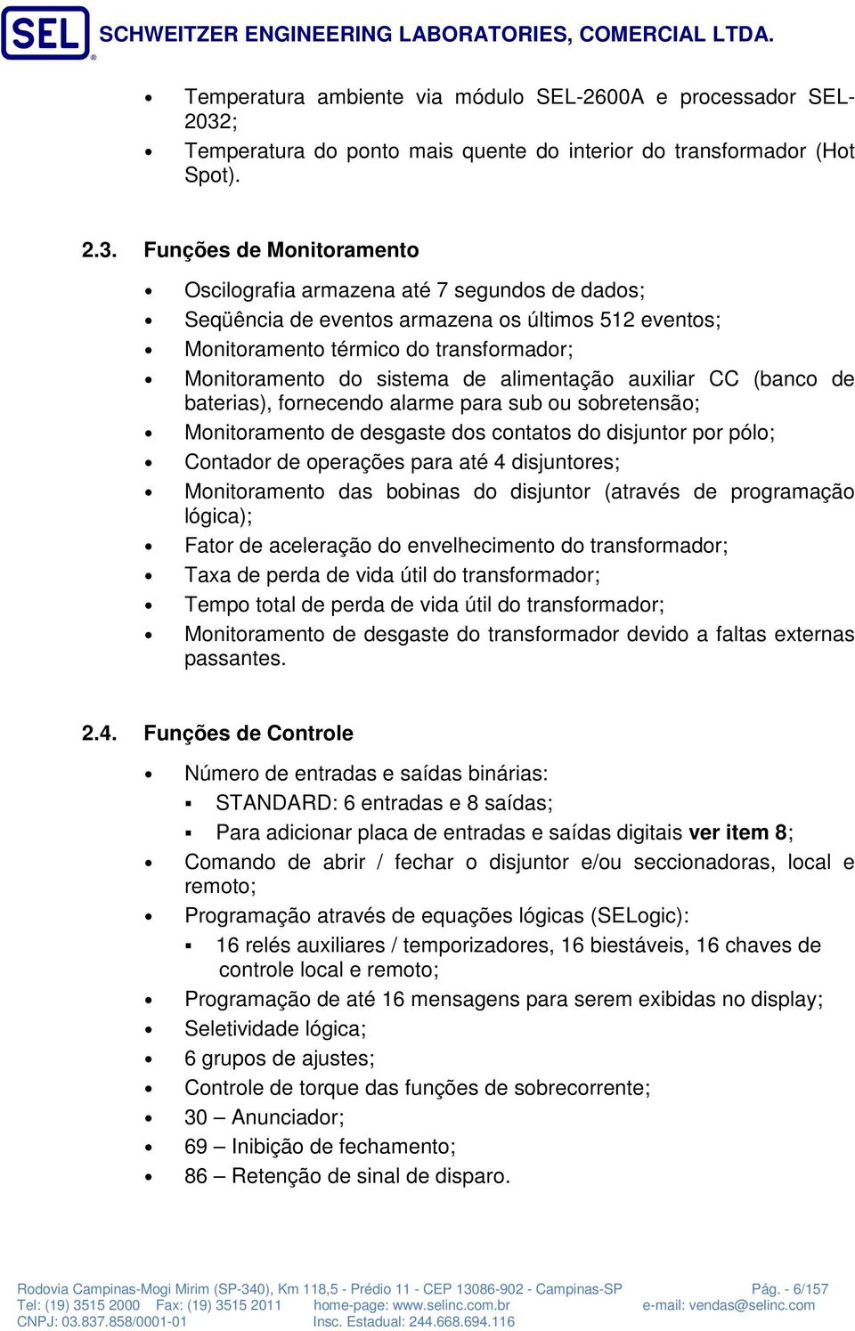 Funções de Monitoramento Oscilografia armazena até 7 segundos de dados; Seqüência de eventos armazena os últimos 52 eventos; Monitoramento térmico do transformador; Monitoramento do sistema de