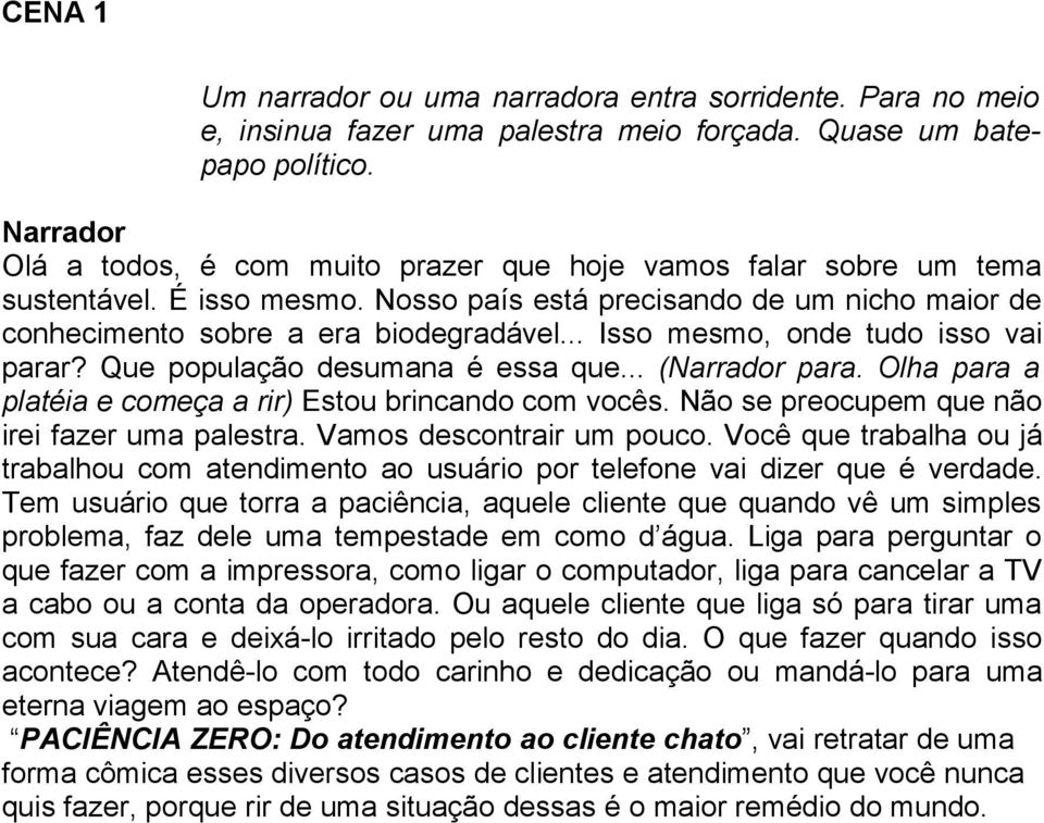 .. Isso mesmo, onde tudo isso vai parar? Que população desumana é essa que... (Narrador para. Olha para a platéia e começa a rir) Estou brincando com vocês.