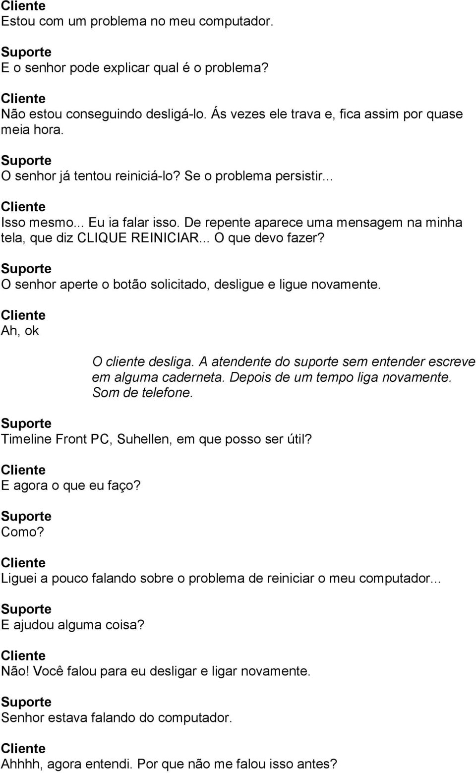 O senhor aperte o botão solicitado, desligue e ligue novamente. Ah, ok O cliente desliga. A atendente do suporte sem entender escreve em alguma caderneta. Depois de um tempo liga novamente.