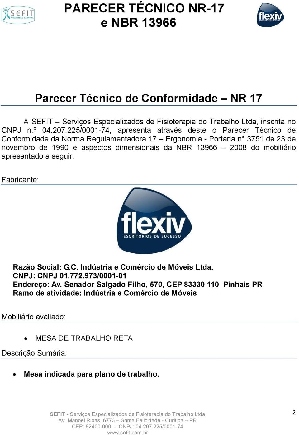 Social: GC Indústria e Comércio de Móveis Ltda CNPJ: CNPJ 01772973/0001-01 Endereço: Av Senador Salgado Filho, 570, CEP 83330 110 Pinhais PR Ramo de atividade: Indústria e Comércio de Móveis