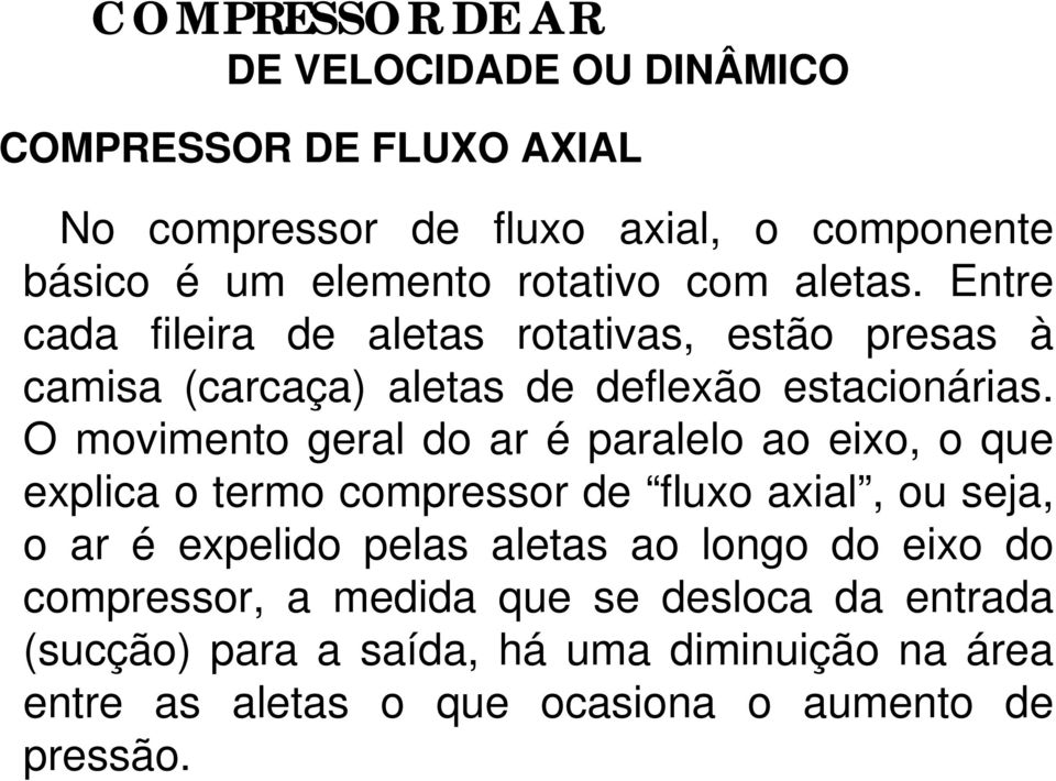 O movimento geral do ar é paralelo ao eixo, o que explica o termo compressor de fluxo axial, ou seja, o ar é expelido pelas aletas ao