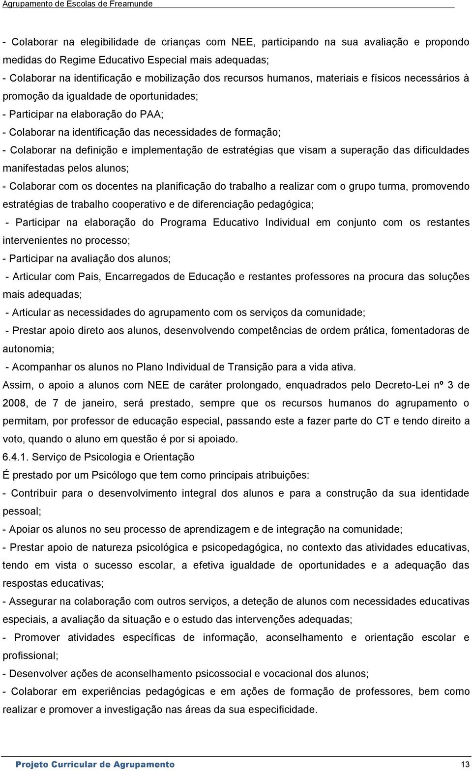 definição e implementação de estratégias que visam a superação das dificuldades manifestadas pelos alunos; - Colaborar com os docentes na planificação do trabalho a realizar com o grupo turma,