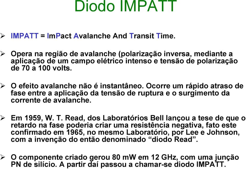 O efeito avalanche não é instantâneo. Ocorre um rápido atraso de fase entre a aplicação da tensão de ruptura e o surgimento da corrente de avalanche. Em 1959, W. T.