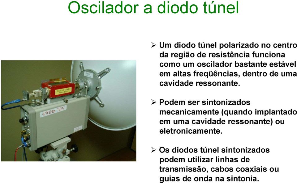 Podem ser sintonizados mecanicamente (quando implantado em uma cavidade ressonante) ou