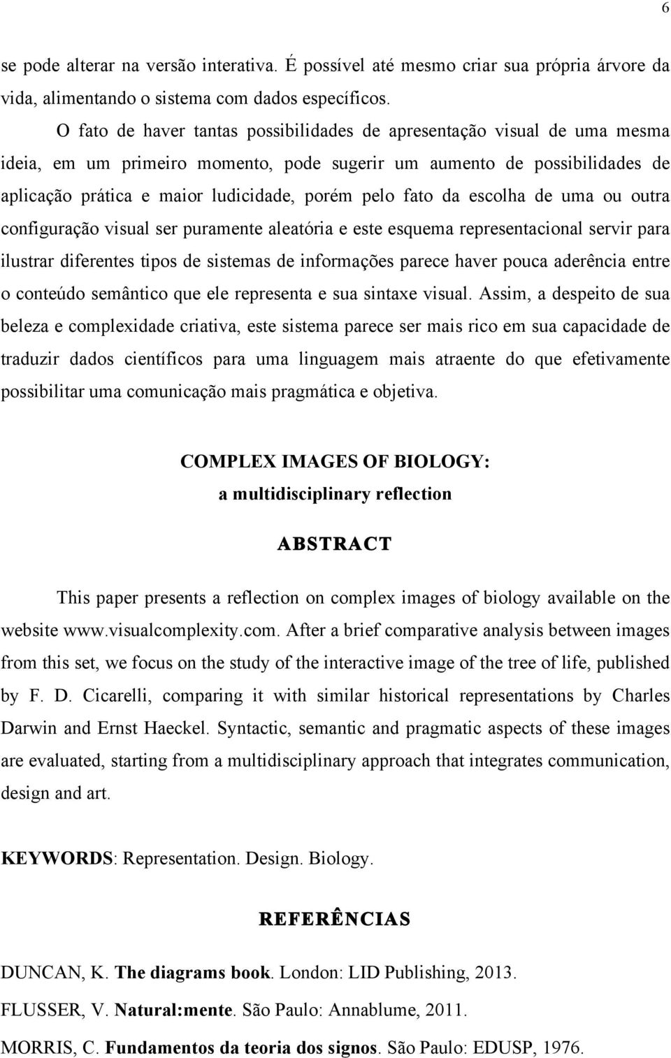 fato da escolha de uma ou outra configuração visual ser puramente aleatória e este esquema representacional servir para ilustrar diferentes tipos de sistemas de informações parece haver pouca