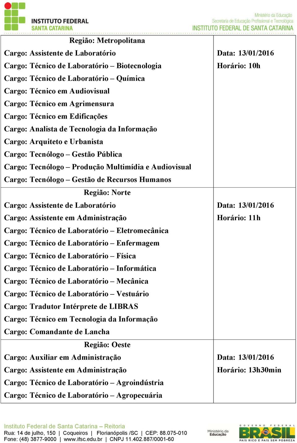 Tecnólogo Gestão de Recursos Humanos Região: Norte Cargo: Assistente de Laboratório Cargo: Técnico de Laboratório Eletromecânica Cargo: Técnico de Laboratório Enfermagem Cargo: Técnico de Laboratório