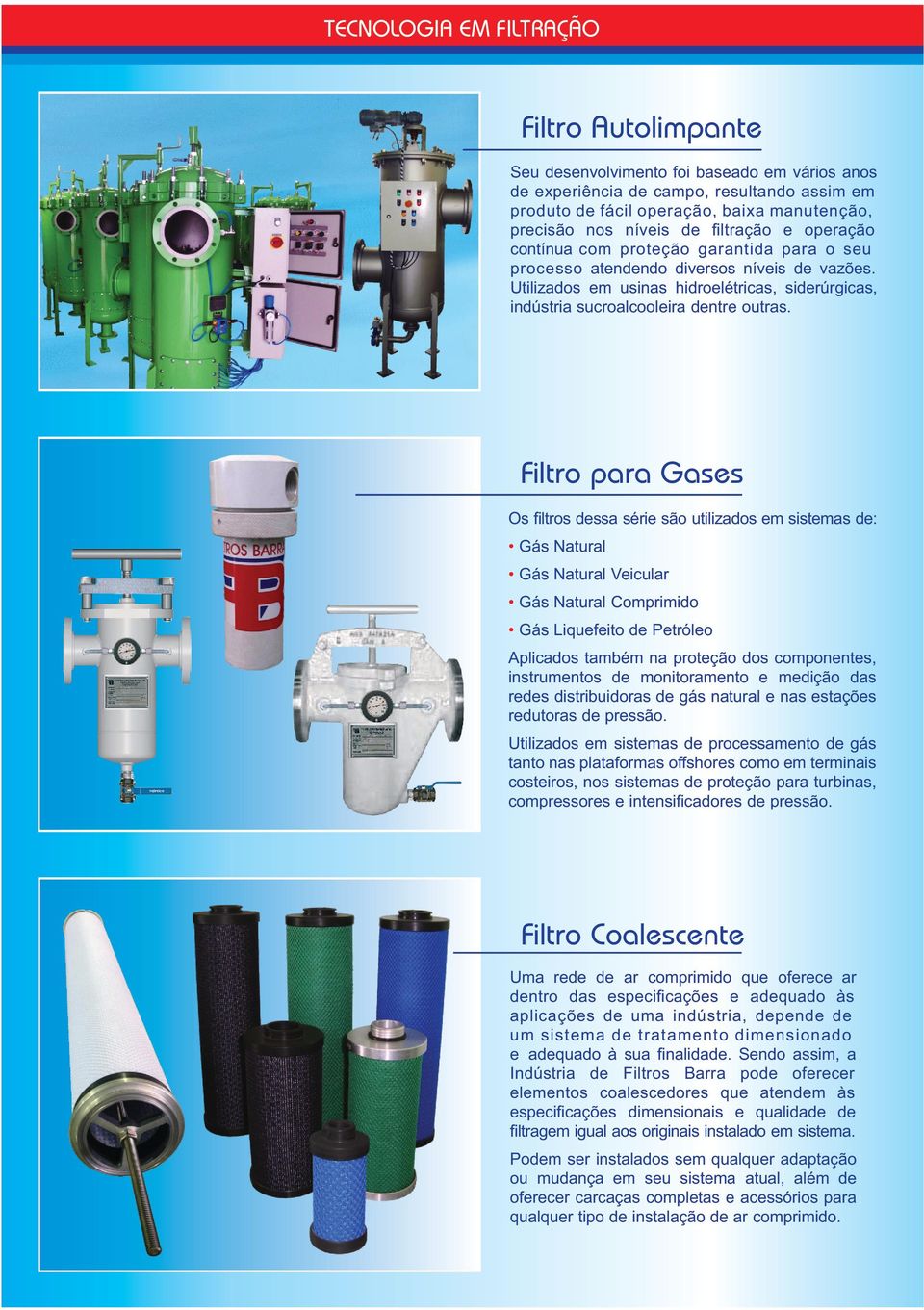 Filtro para Gases Os ﬁltros dessa série são utilizados em sistemas de: Gás Natural Gás Natural Veicular Gás Natural Comprimido Gás Liquefeito de Petróleo Aplicados também na proteção dos componentes,