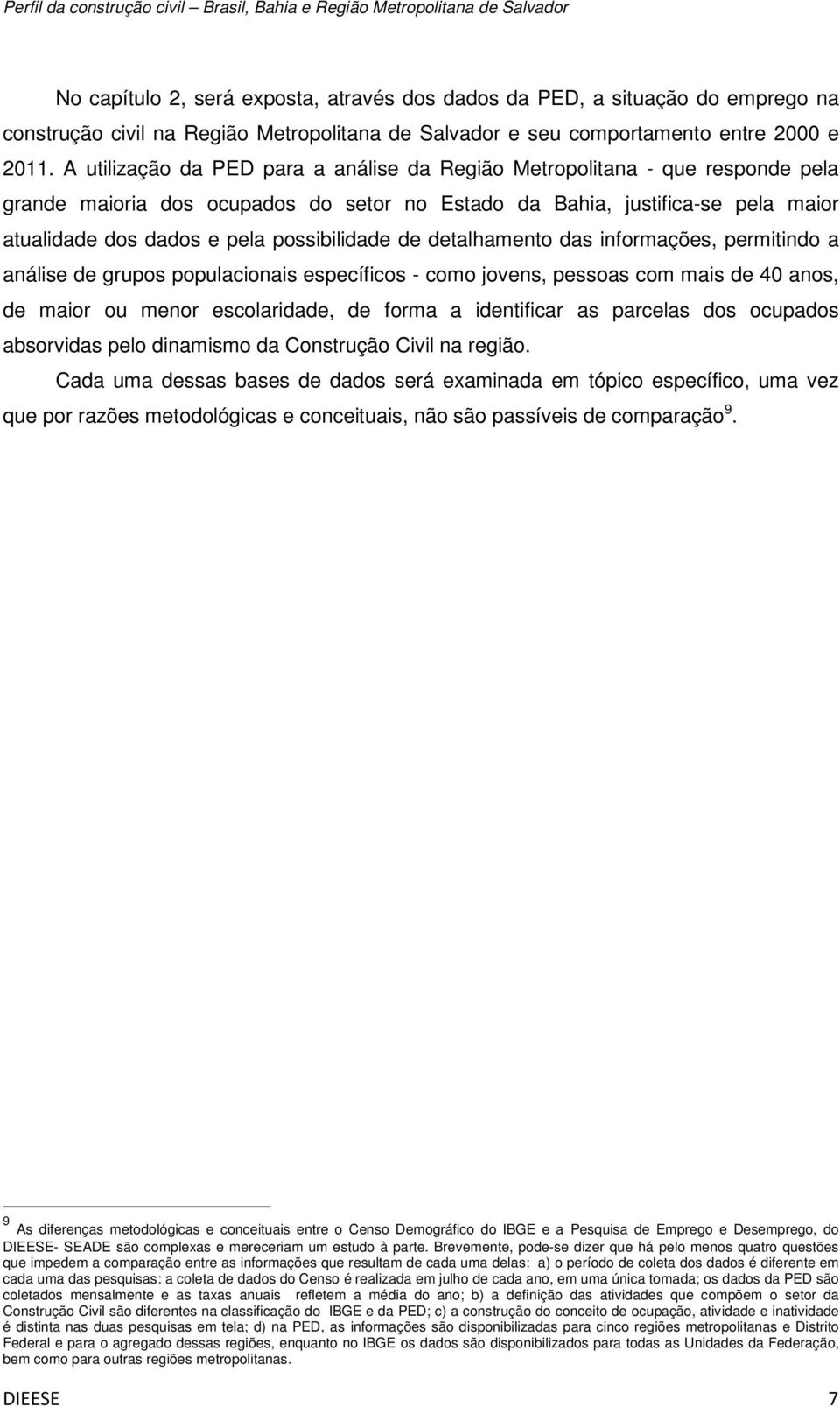 possibilidade de detalhamento das informações, permitindo a análise de grupos populacionais específicos - como jovens, pessoas com mais de 40 anos, de maior ou menor escolaridade, de forma a