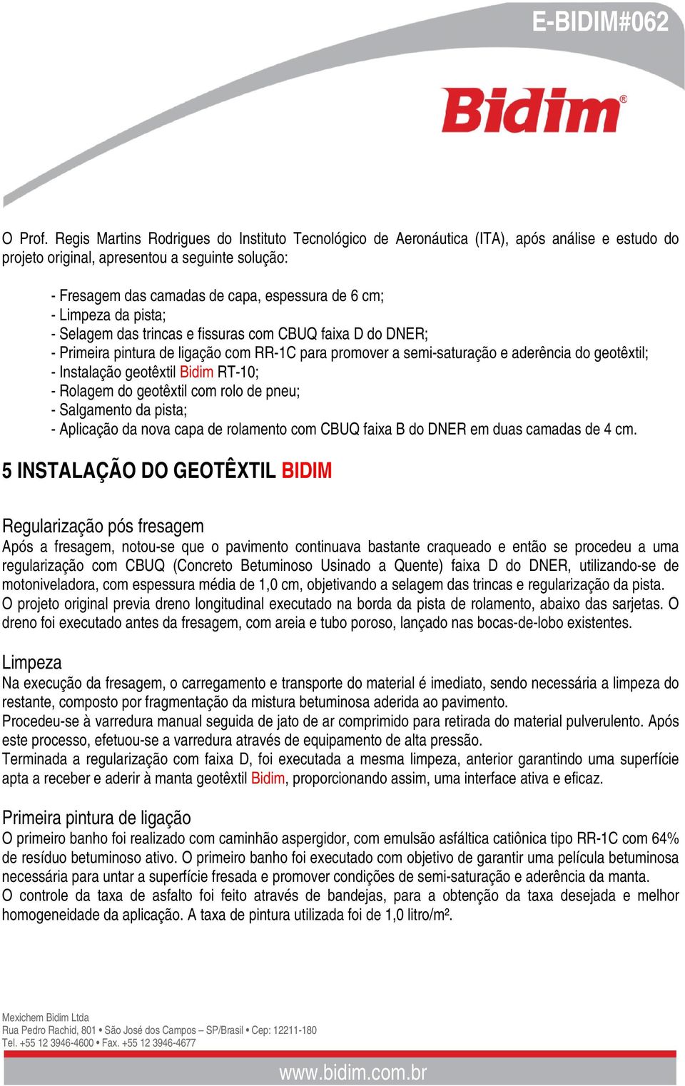 Limpeza da pista; - Selagem das trincas e fissuras com CBUQ faixa D do DNER; - Primeira pintura de ligação com RR-1C para promover a semi-saturação e aderência do geotêxtil; - Instalação geotêxtil