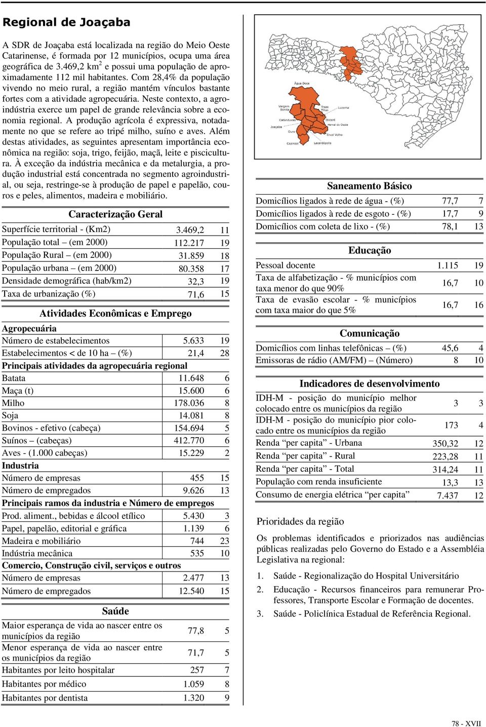 Neste contexto, a agroindústria exerce um papel de grande relevância sobre a economia regional. A produção agrícola é expressiva, notadamente no que se refere ao tripé milho, suíno e aves.