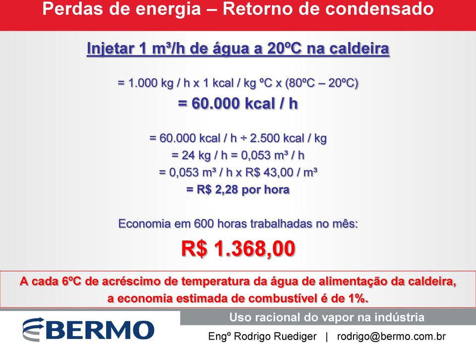 500 kcal / kg = 24 kg / h = 0,053 m³ / h = 0,053 m³ / h x R$ 43,00 / m³ = R$ 2,28 por hora Economia em 600