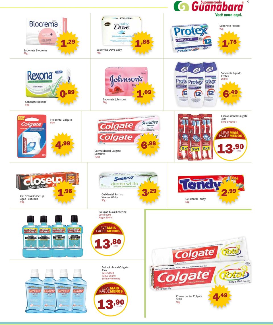 6,98 13,90 Gel dental Close Up Ação Profunda 90g 1,98 3,29 2,99 Gel dental Sorriso Xtreme White 90g Gel dental Tandy 50g Solução bucal