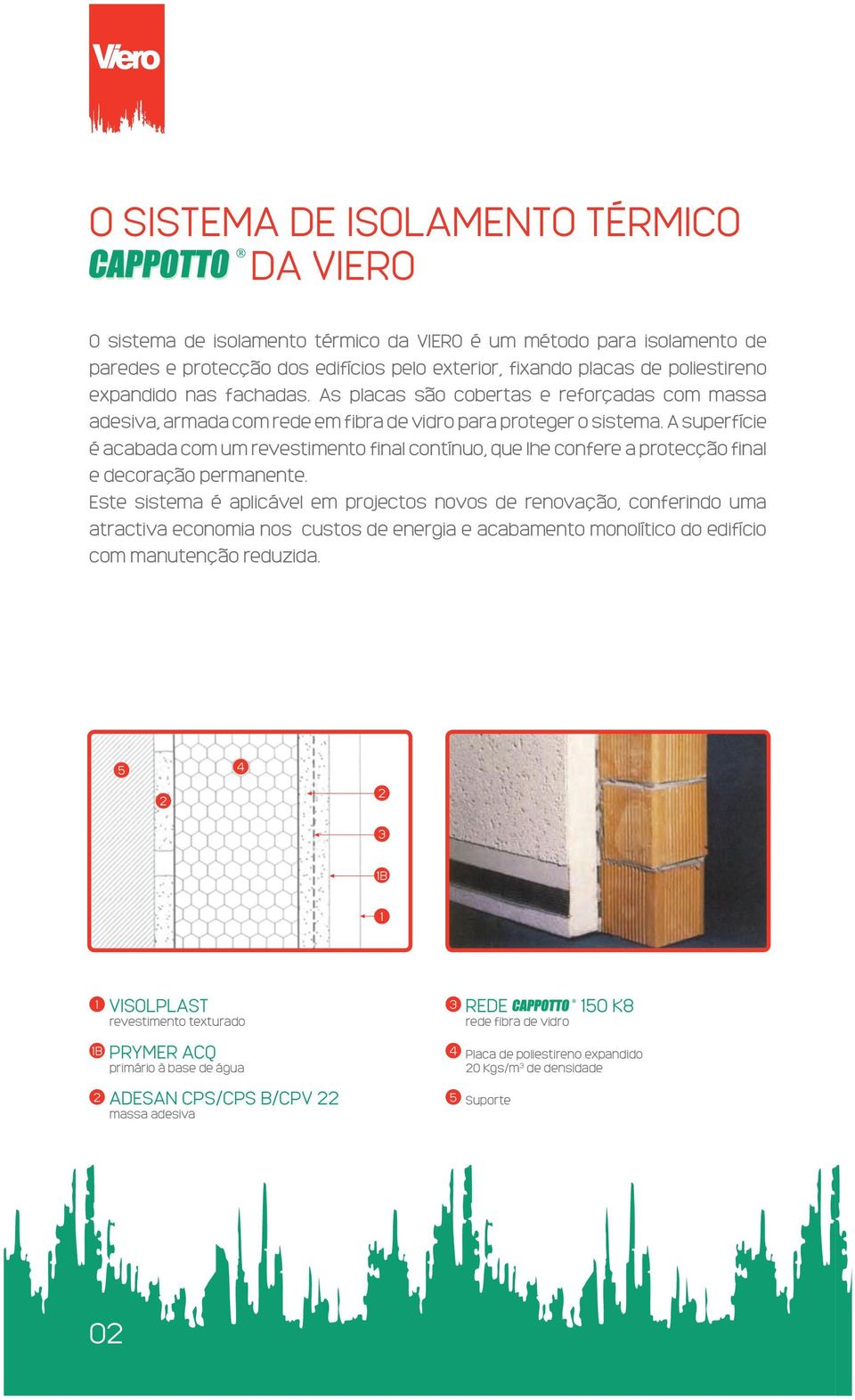 A superfície é acabada com um revestimento final contínuo, que lhe confere a protecção final e decoração permanente.