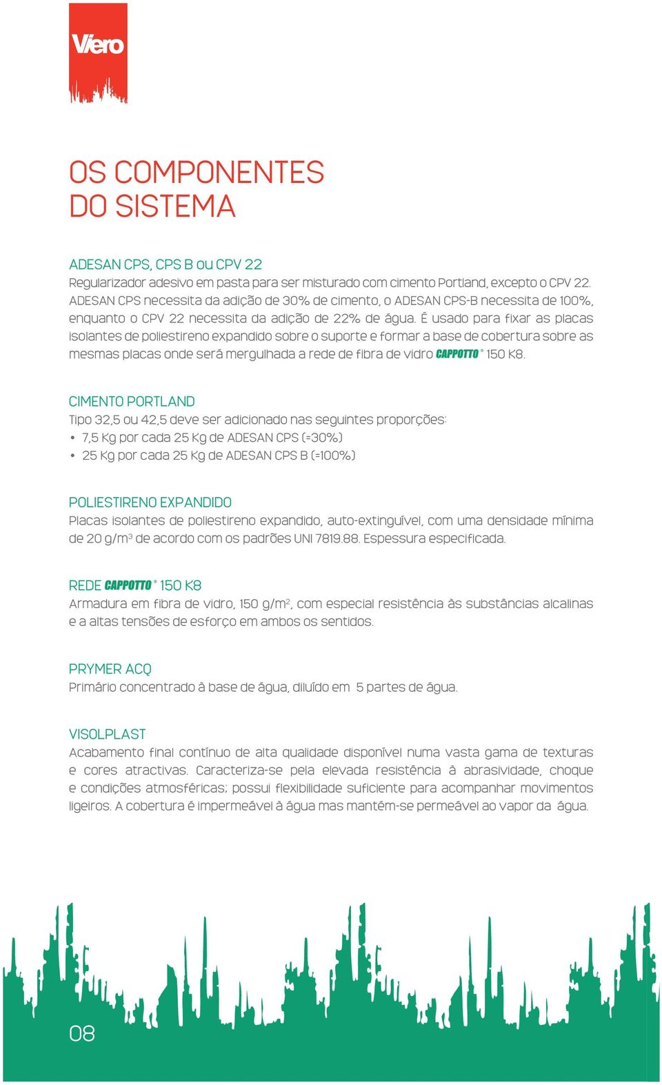 É usado para fixar as placas isolantes de poliestireno expandido sobre o suporte e formar a base de cobertura sobre as mesmas placas onde será mergulhada a rede de fibra de vidro 150 K8.