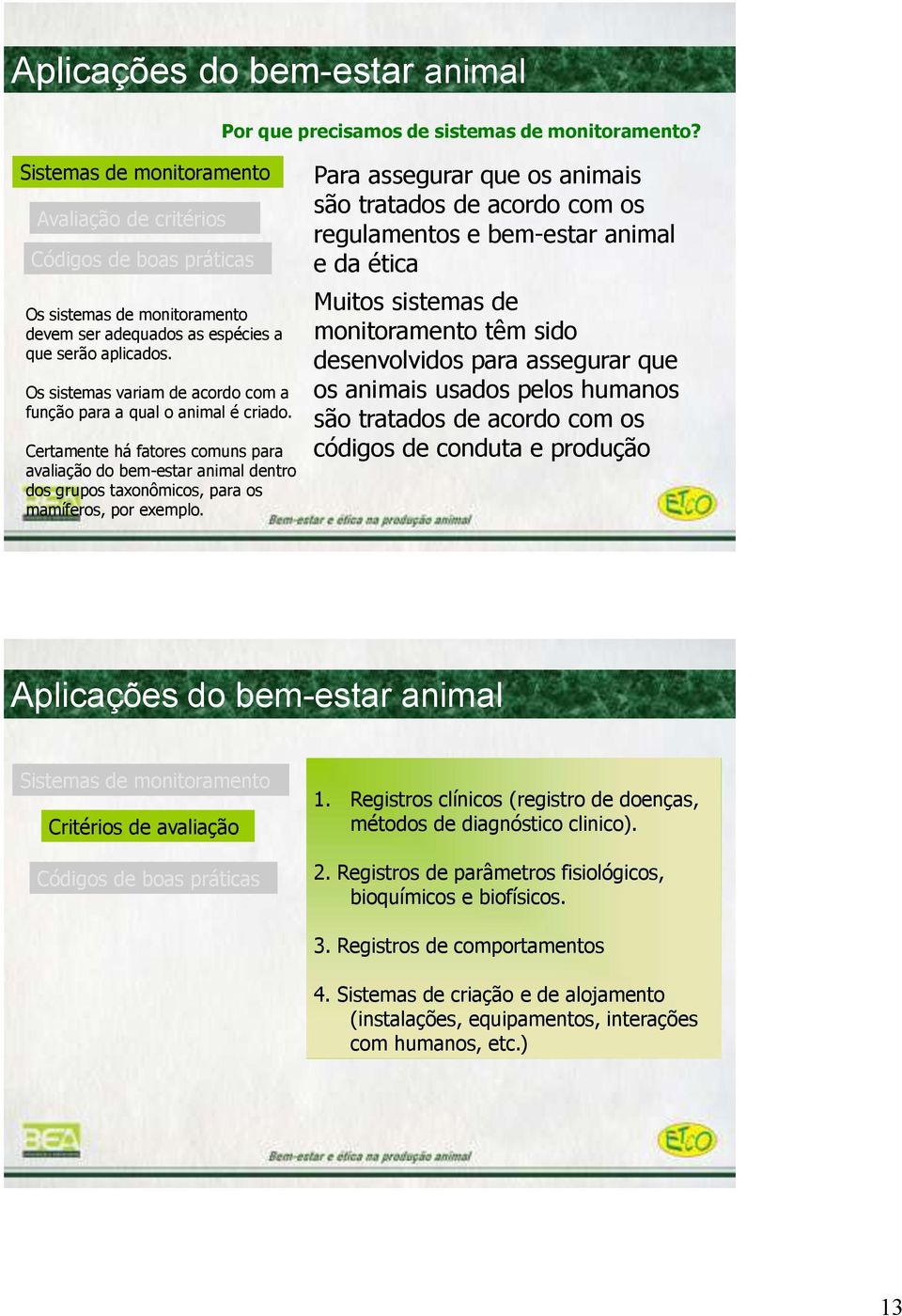 Os sistemas variam de acordo com a função para a qual o animal é criado. Certamente há fatores comuns para avaliação do bem-estar animal dentro dos grupos taxonômicos, para os mamíferos, por exemplo.