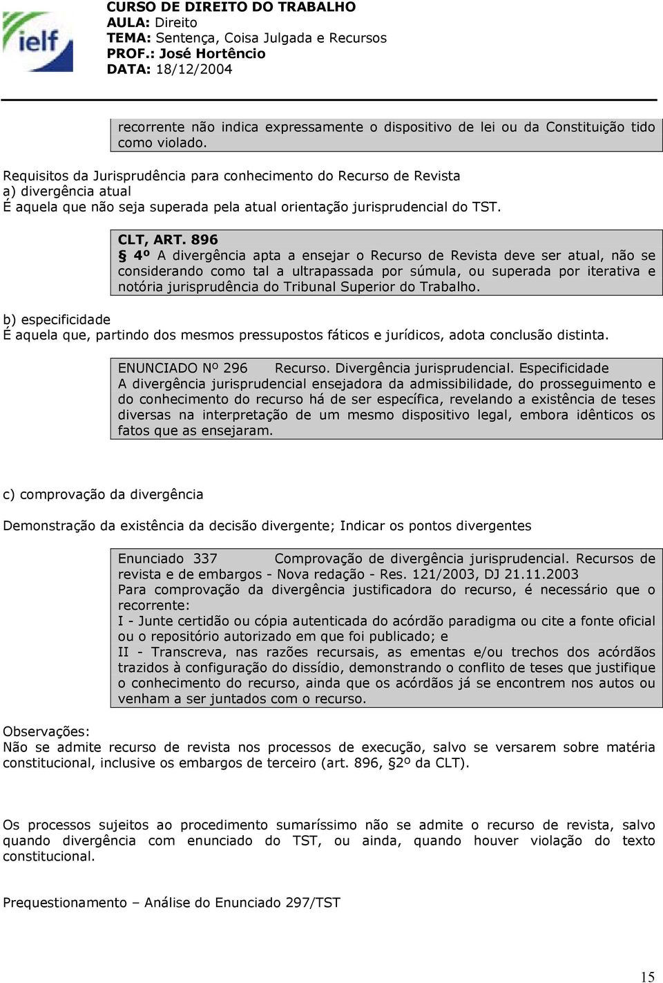 896 4º A divergência apta a ensejar o Recurso de Revista deve ser atual, não se considerando como tal a ultrapassada por súmula, ou superada por iterativa e notória jurisprudência do Tribunal