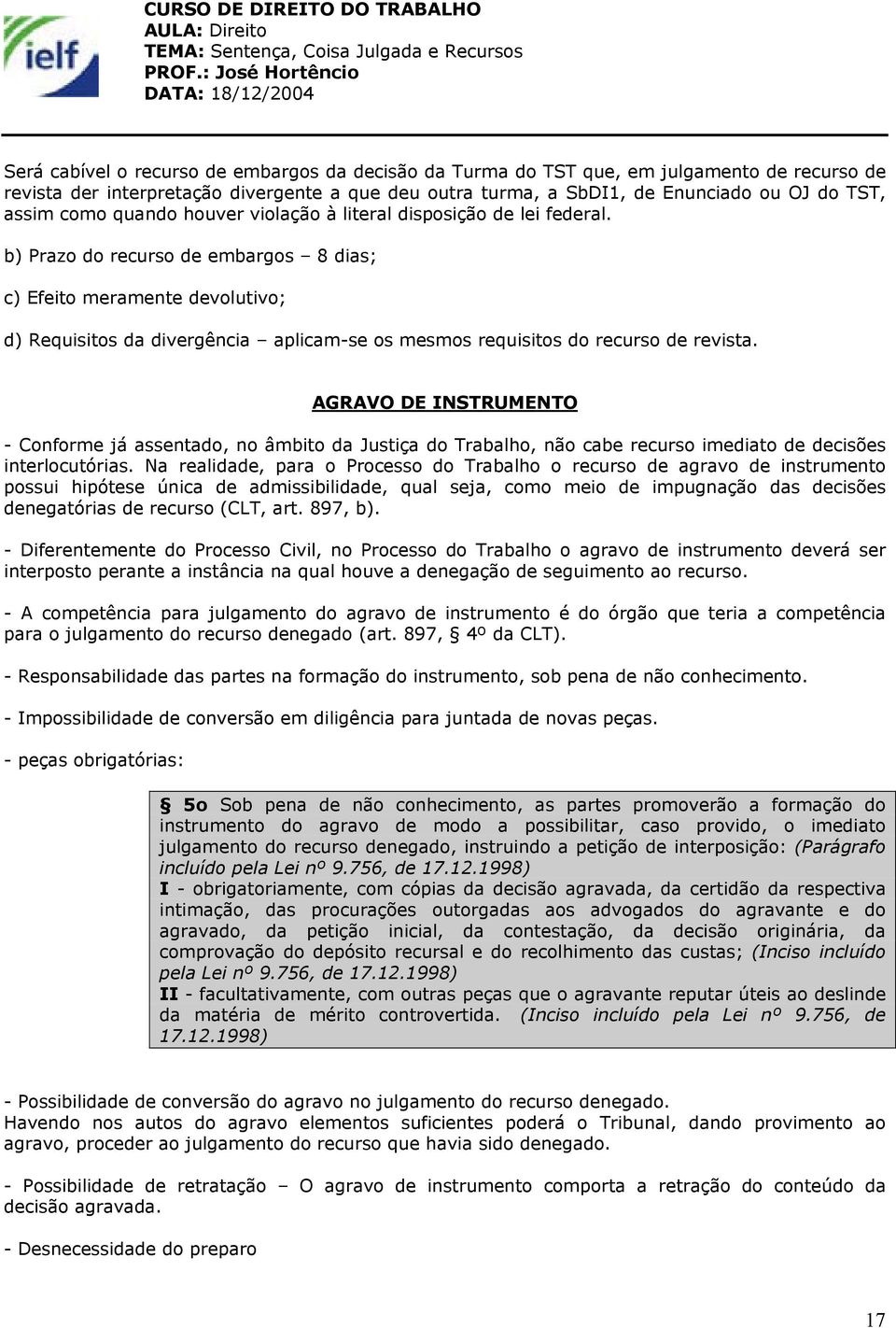 b) Prazo do recurso de embargos 8 dias; c) Efeito meramente devolutivo; d) Requisitos da divergência aplicam-se os mesmos requisitos do recurso de revista.