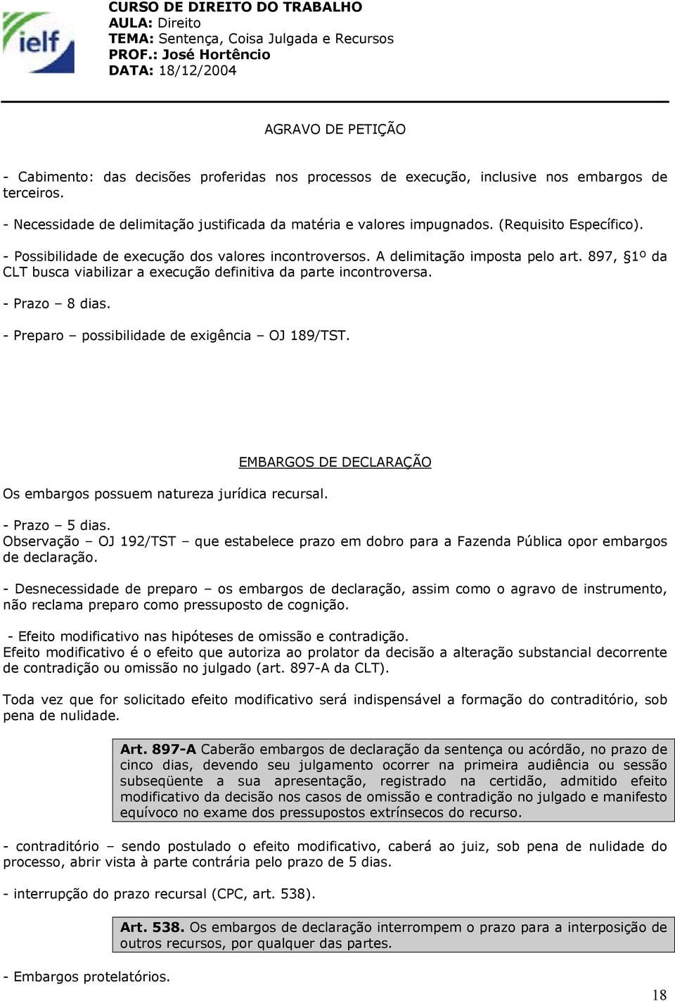 - Prazo 8 dias. - Preparo possibilidade de exigência OJ 189/TST. Os embargos possuem natureza jurídica recursal. EMBARGOS DE DECLARAÇÃO - Prazo 5 dias.