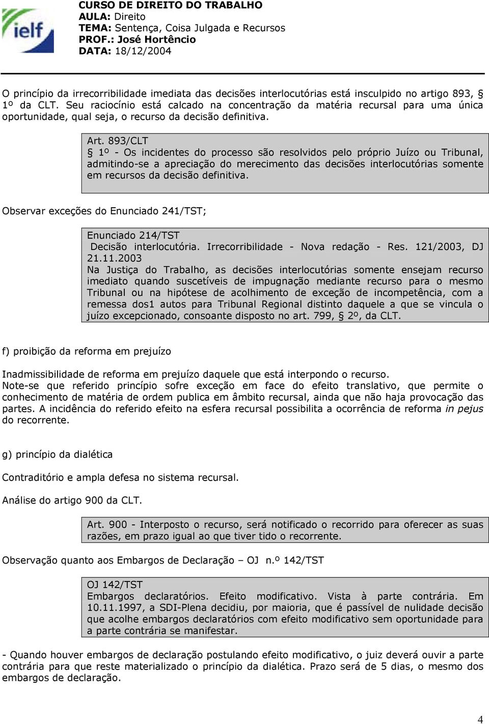 893/CLT 1º - Os incidentes do processo são resolvidos pelo próprio Juízo ou Tribunal, admitindo-se a apreciação do merecimento das decisões interlocutórias somente em recursos da decisão definitiva.