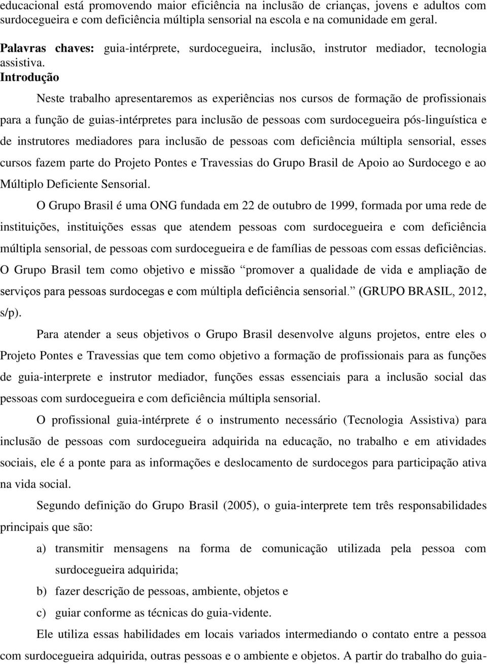 Introdução Neste trabalho apresentaremos as experiências nos cursos de formação de profissionais para a função de guias-intérpretes para inclusão de pessoas com surdocegueira pós-linguística e de