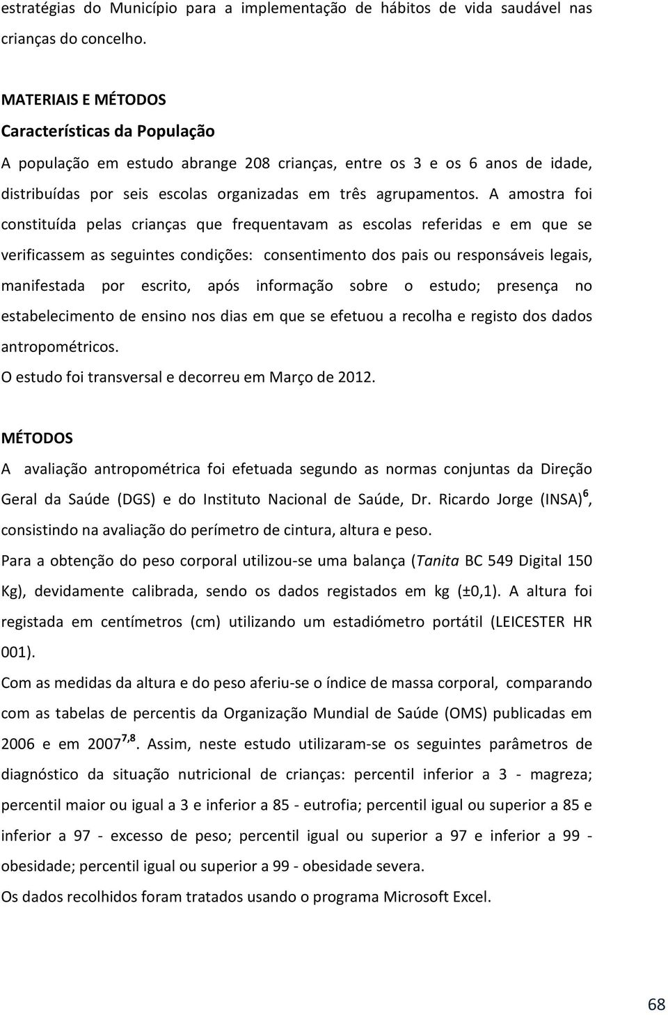 A amostra foi constituída pelas crianças que frequentavam as escolas referidas e em que se verificassem as seguintes condições: consentimento dos pais ou responsáveis legais, manifestada por escrito,