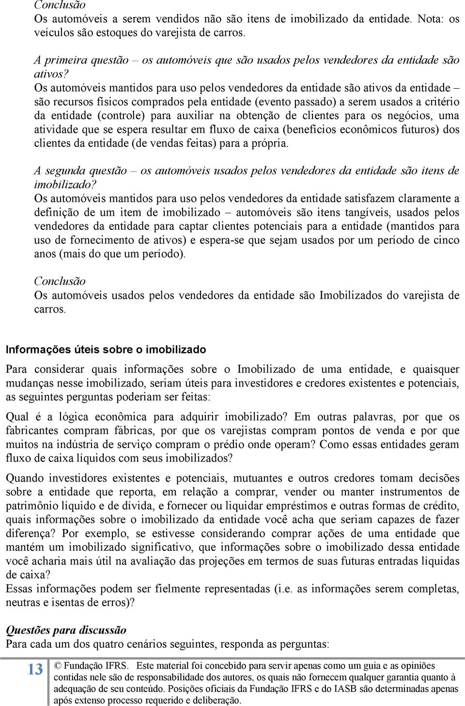 Os automóveis mantidos para uso pelos vendedores da entidade são ativos da entidade são recursos físicos comprados pela entidade (evento passado) a serem usados a critério da entidade (controle) para