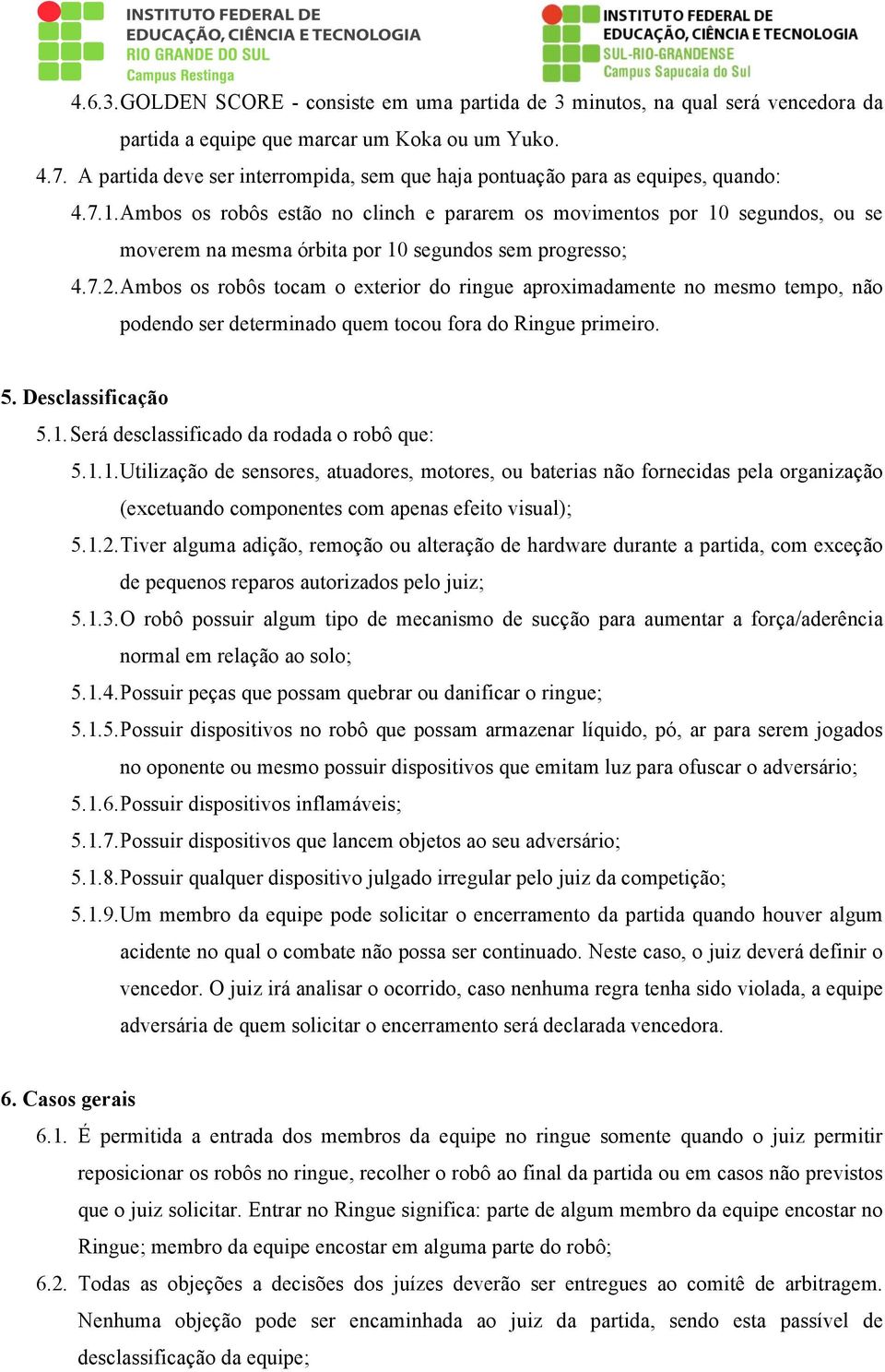 Ambos os robôs estão no clinch e pararem os movimentos por 10 segundos, ou se moverem na mesma órbita por 10 segundos sem progresso; 4.7.2.