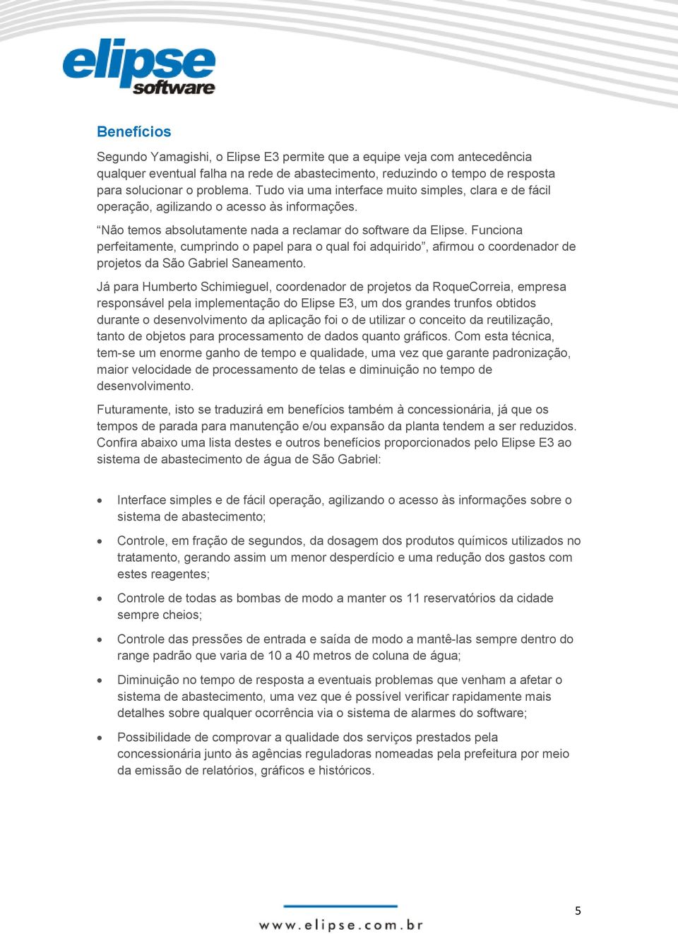 Funciona perfeitamente, cumprindo o papel para o qual foi adquirido, afirmou o coordenador de projetos da São Gabriel Saneamento.