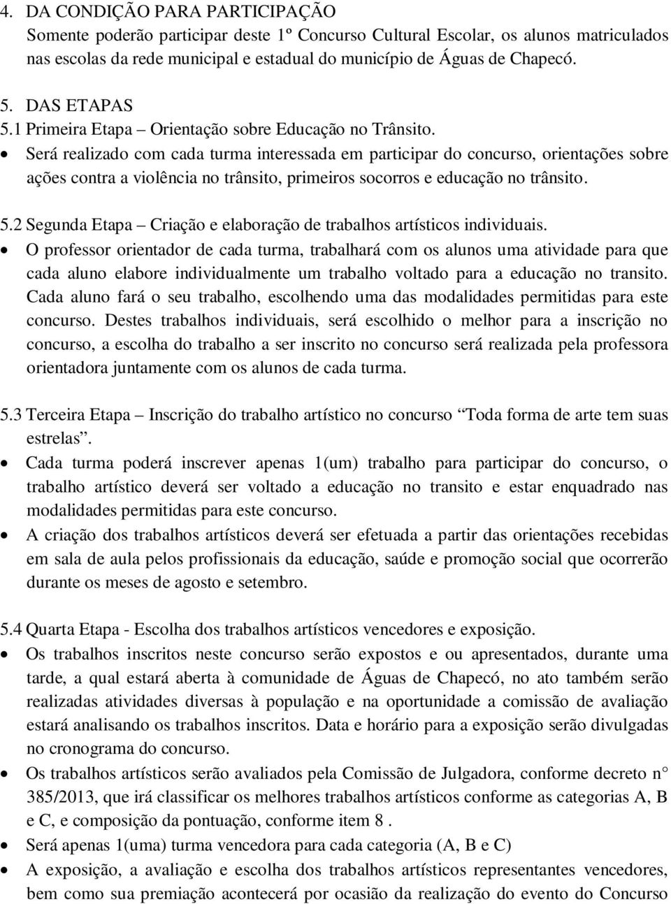 Será realizado com cada turma interessada em participar do concurso, orientações sobre ações contra a violência no trânsito, primeiros socorros e educação no trânsito. 5.