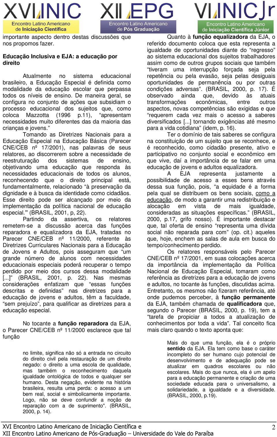 ensino. De maneira geral, se configura no conjunto de ações que subsidiam o processo educacional dos sujeitos que, como coloca Mazzotta (1996 p.