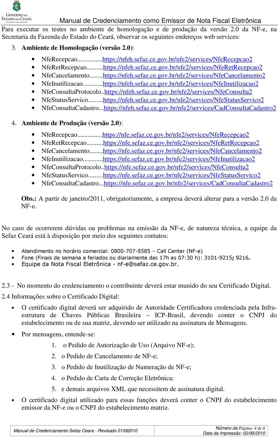 ..https://nfeh.sefaz.ce.gov.br/nfe2/services/NfeCancelamento2 NfeInutilizacao...https://nfeh.sefaz.ce.gov.br/nfe2/services/NfeInutilizacao2 NfeConsultaProtocolo..https://nfeh.sefaz.ce.gov.br/nfe2/services/NfeConsulta2 NfeStatusServico.