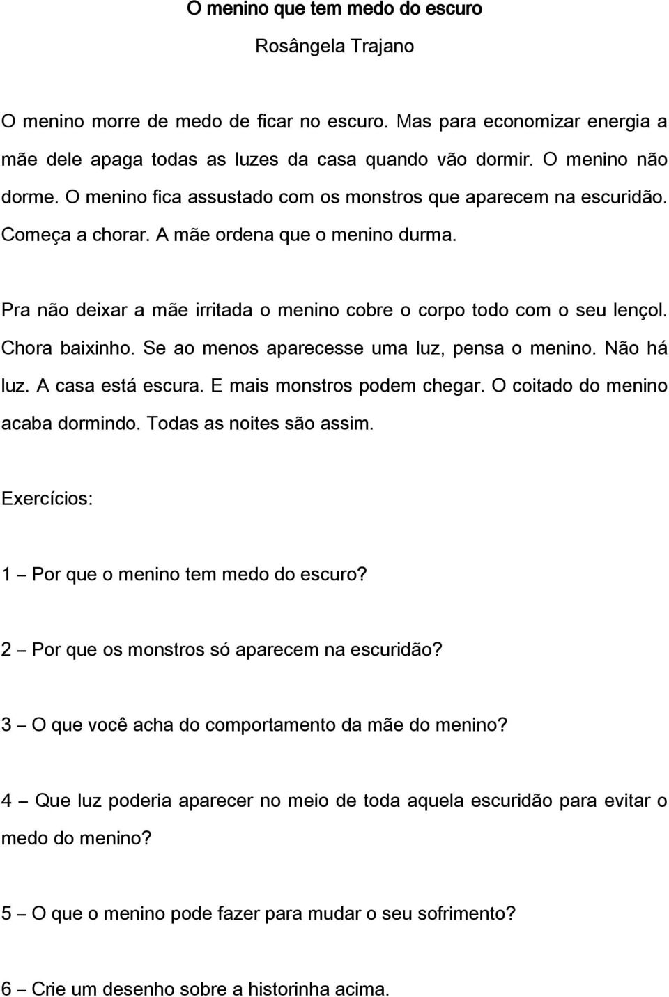 Chora baixinho. Se ao menos aparecesse uma luz, pensa o menino. Não há luz. A casa está escura. E mais monstros podem chegar. O coitado do menino acaba dormindo. Todas as noites são assim.
