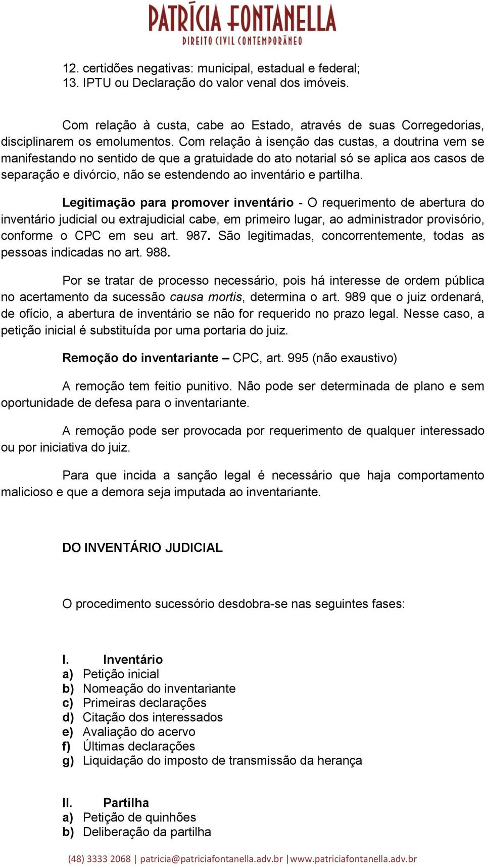 Com relação à isenção das custas, a doutrina vem se manifestando no sentido de que a gratuidade do ato notarial só se aplica aos casos de separação e divórcio, não se estendendo ao inventário e