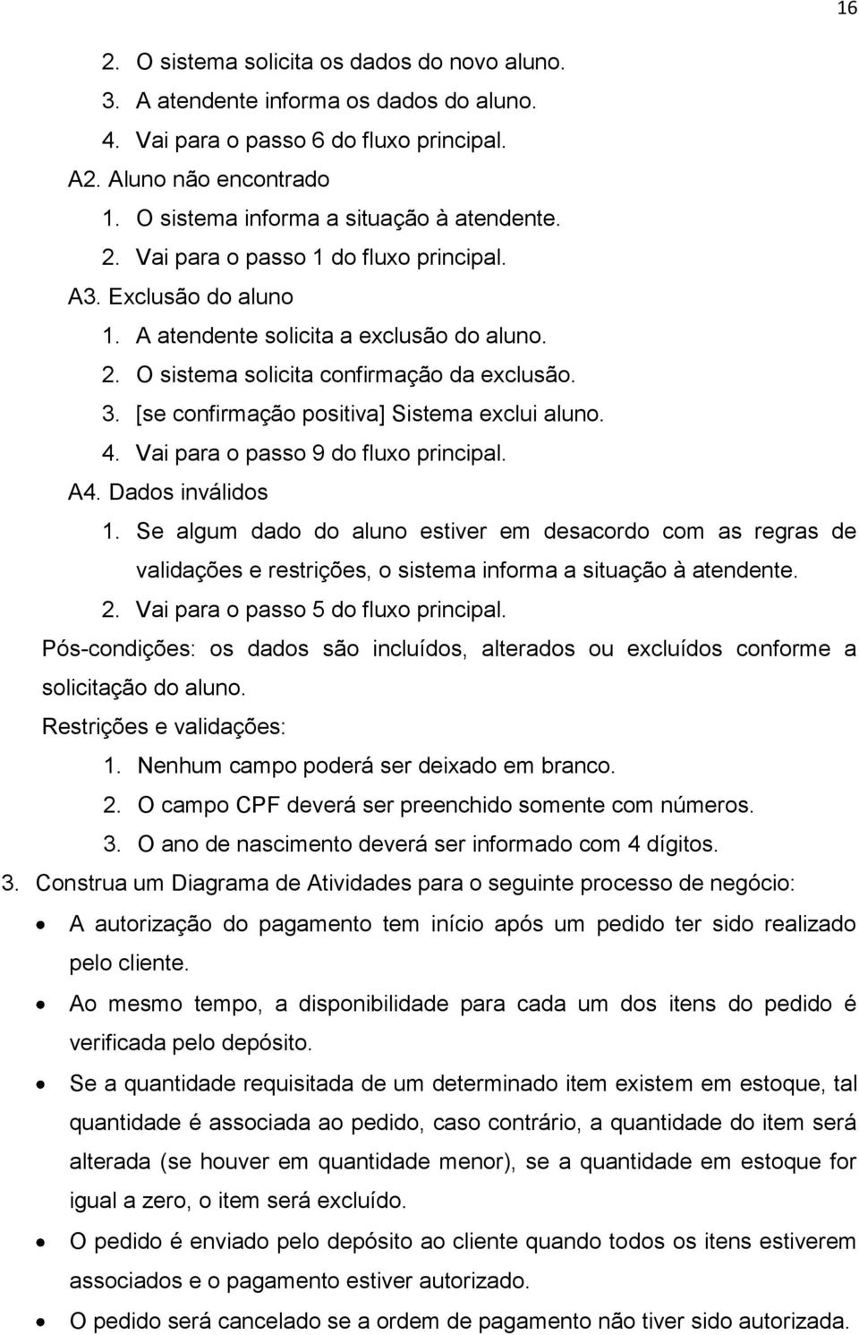 [se confirmação positiva] Sistema exclui aluno. 4. Vai para o passo 9 do fluxo principal. A4. Dados inválidos 1.