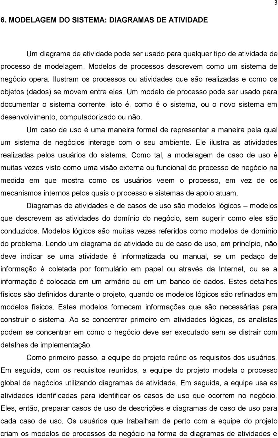 Um modelo de processo pode ser usado para documentar o sistema corrente, isto é, como é o sistema, ou o novo sistema em desenvolvimento, computadorizado ou não.