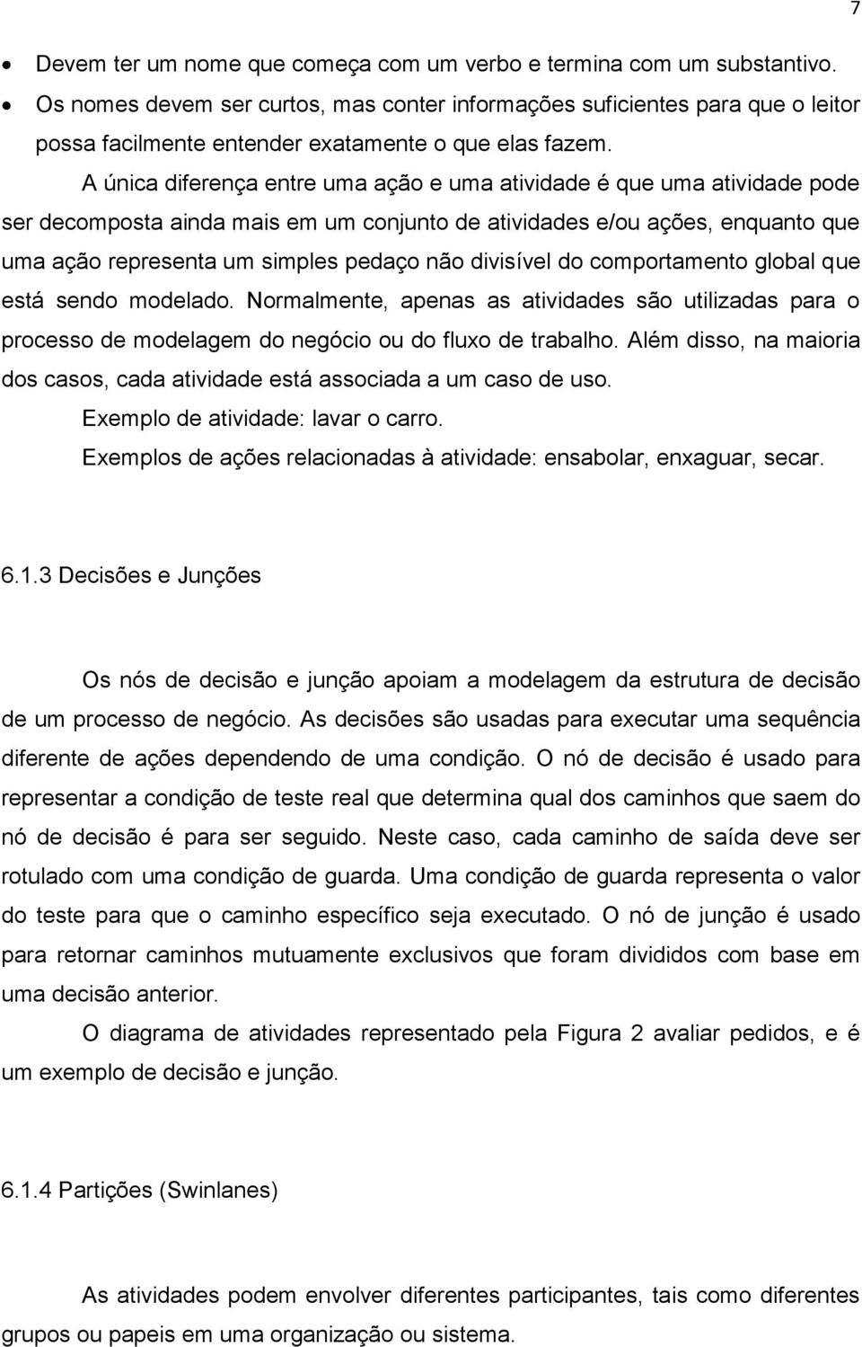 A única diferença entre uma ação e uma atividade é que uma atividade pode ser decomposta ainda mais em um conjunto de atividades e/ou ações, enquanto que uma ação representa um simples pedaço não