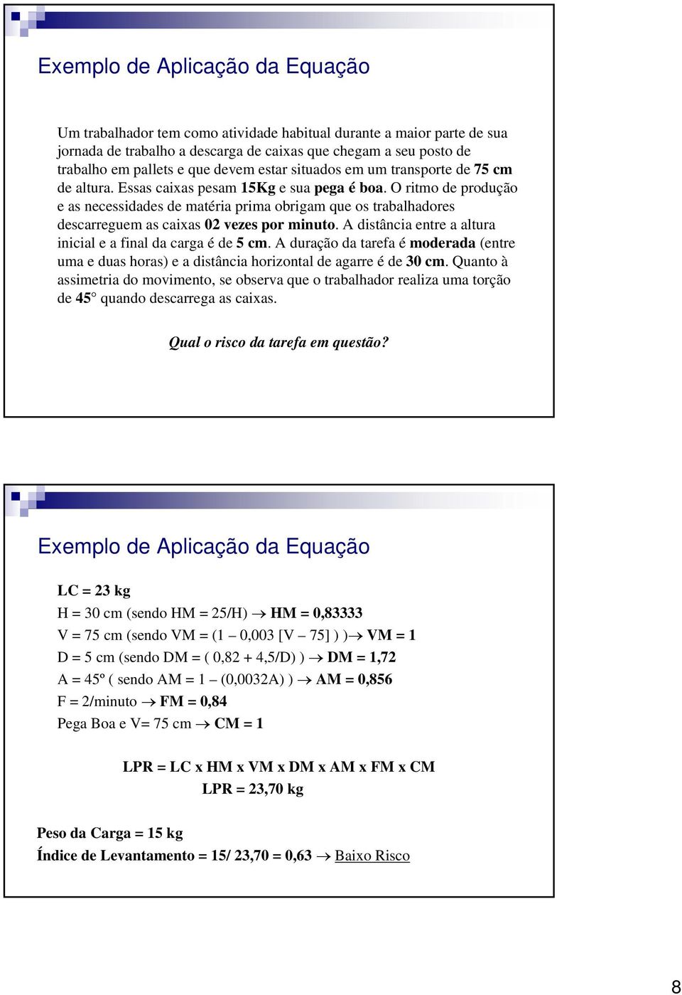 O ritmo de produção e as necessidades de matéria prima obrigam que os trabalhadores descarreguem as caixas 02 vezes por minuto. A distância entre a altura inicial e a final da carga é de 5 cm.