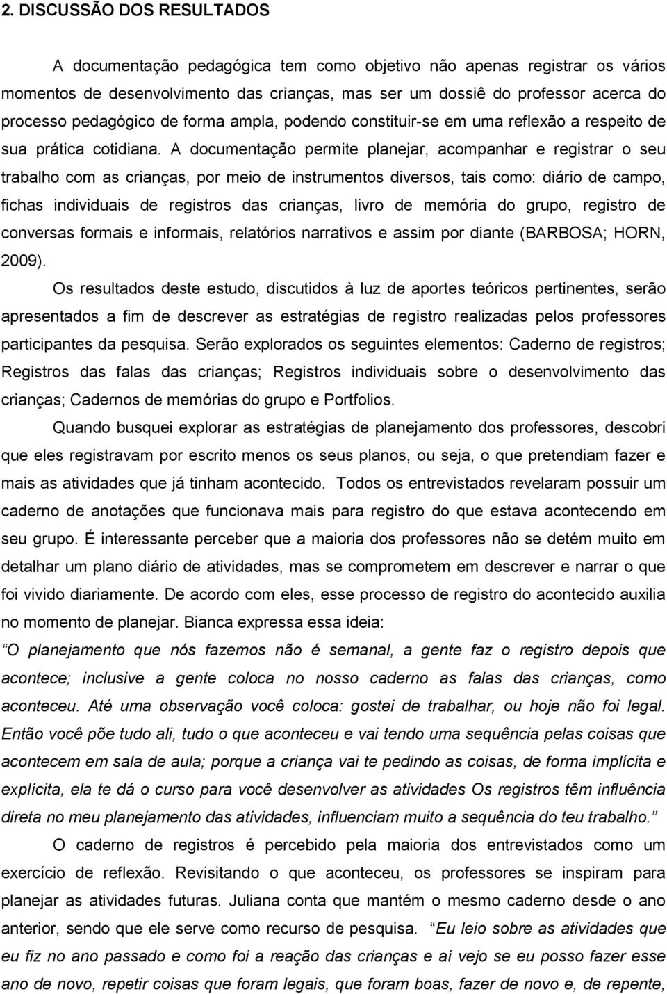 A documentação permite planejar, acompanhar e registrar o seu trabalho com as crianças, por meio de instrumentos diversos, tais como: diário de campo, fichas individuais de registros das crianças,