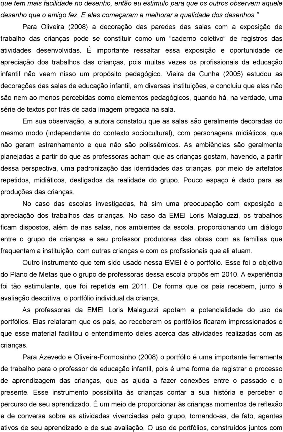 É importante ressaltar essa exposição e oportunidade de apreciação dos trabalhos das crianças, pois muitas vezes os profissionais da educação infantil não veem nisso um propósito pedagógico.