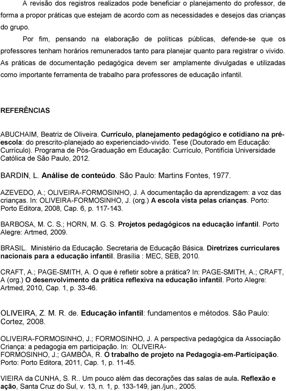 As práticas de documentação pedagógica devem ser amplamente divulgadas e utilizadas como importante ferramenta de trabalho para professores de educação infantil.