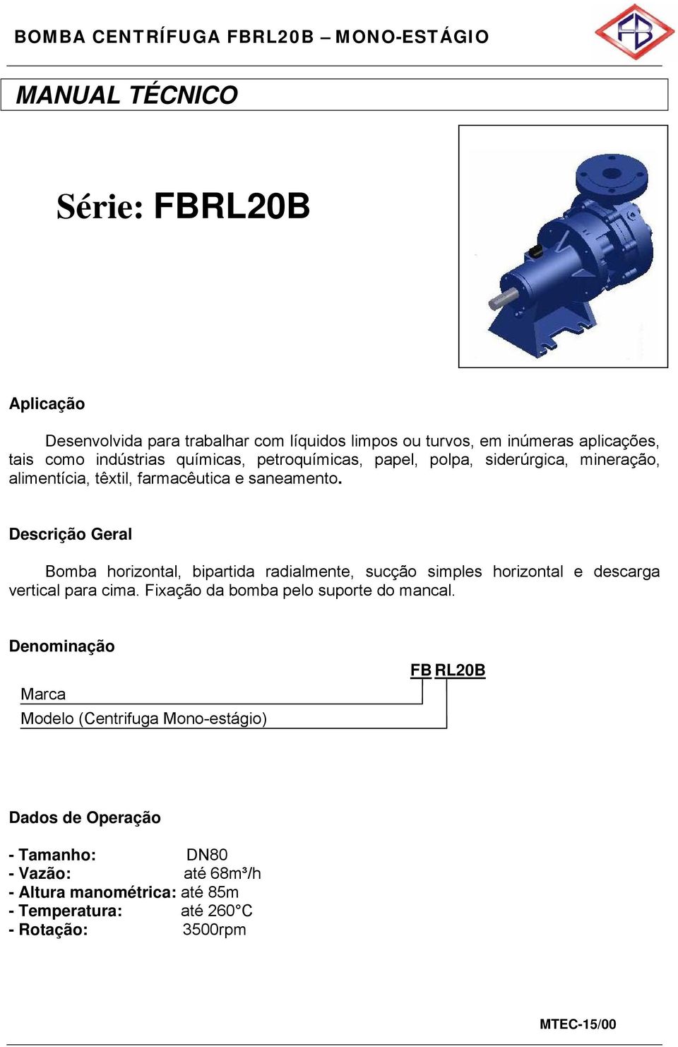 Descrição Geral Bomba horizontal, bipartida radialmente, sucção simples horizontal e descarga vertical para cima. Fixação da bomba pelo suporte do mancal.