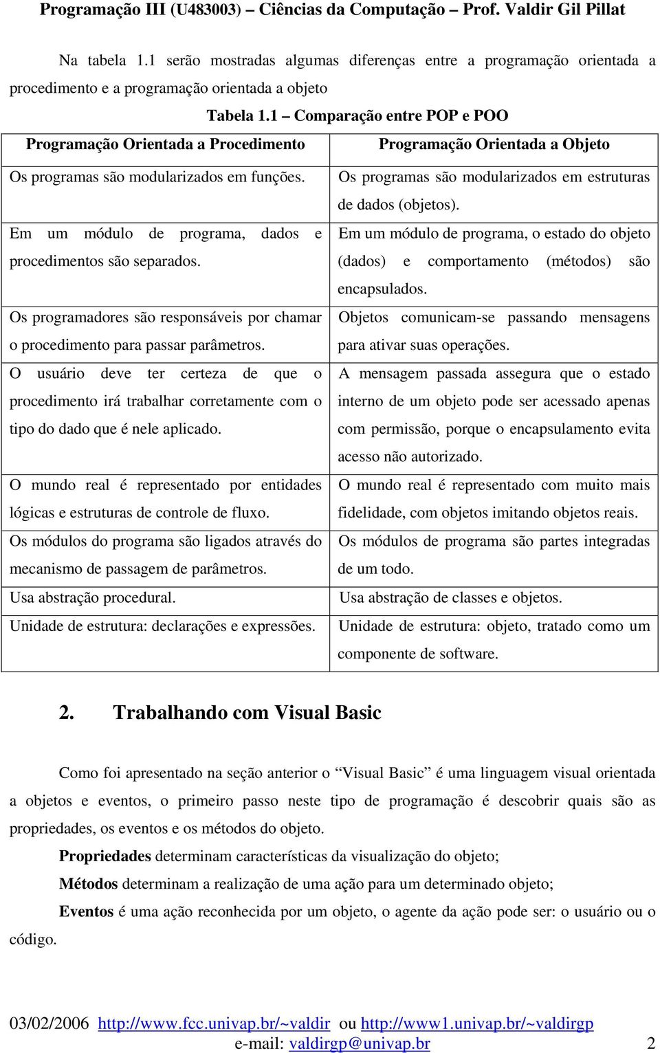 Em um módulo de programa, dados e procedimentos são separados. Os programadores são responsáveis por chamar o procedimento para passar parâmetros.